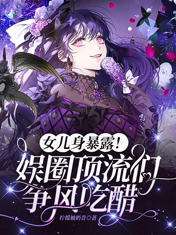 女儿身暴露!娱圈顶流们争风吃醋